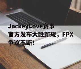 爱游戏-包含JackeyLove赛事官方发布大胜新规，FPX争议不断！的词条